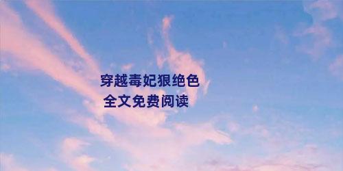 穿越毒妃狠绝色 全文免费阅读